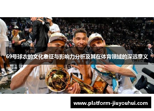 69号球衣的文化象征与影响力分析及其在体育领域的深远意义