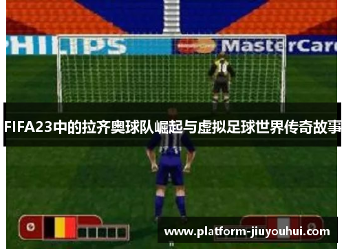 FIFA23中的拉齐奥球队崛起与虚拟足球世界传奇故事