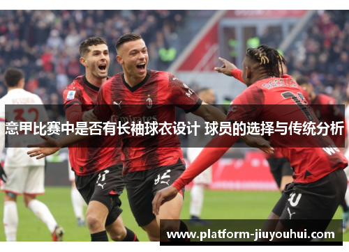 意甲比赛中是否有长袖球衣设计 球员的选择与传统分析