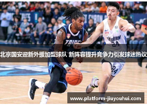 北京国安迎新外援加盟球队 新阵容提升竞争力引发球迷热议