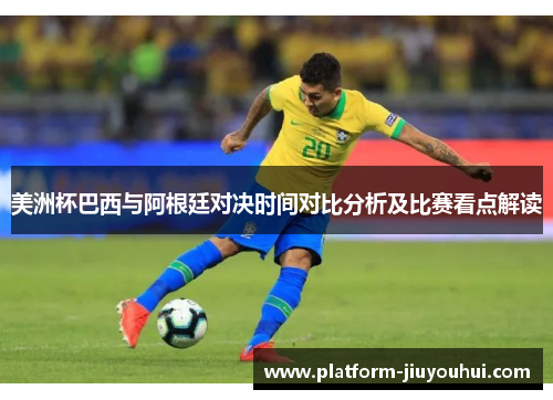 美洲杯巴西与阿根廷对决时间对比分析及比赛看点解读