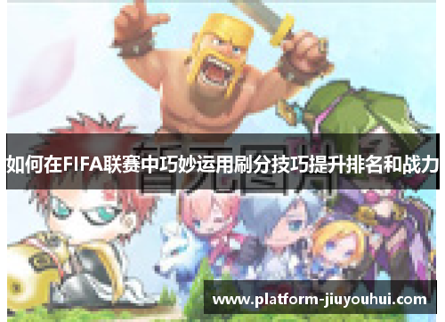 如何在FIFA联赛中巧妙运用刷分技巧提升排名和战力