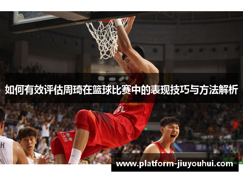 如何有效评估周琦在篮球比赛中的表现技巧与方法解析 如何有效评估周琦在篮球比赛中的表现技巧与方法解析