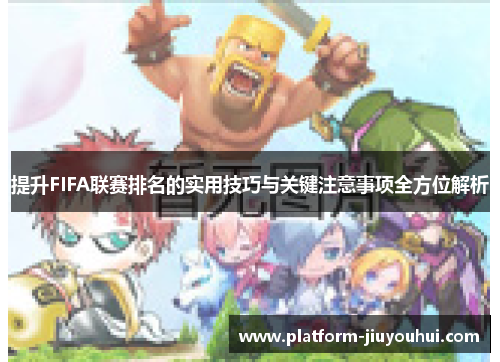 提升FIFA联赛排名的实用技巧与关键注意事项全方位解析