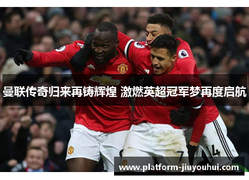 曼联传奇归来再铸辉煌 激燃英超冠军梦再度启航