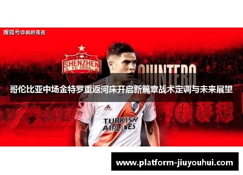 哥伦比亚中场金特罗重返河床开启新篇章战术定调与未来展望