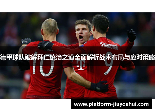 德甲球队破解拜仁统治之道全面解析战术布局与应对策略 德甲球队破解拜仁统治之道全面解析战术布局与应对策略