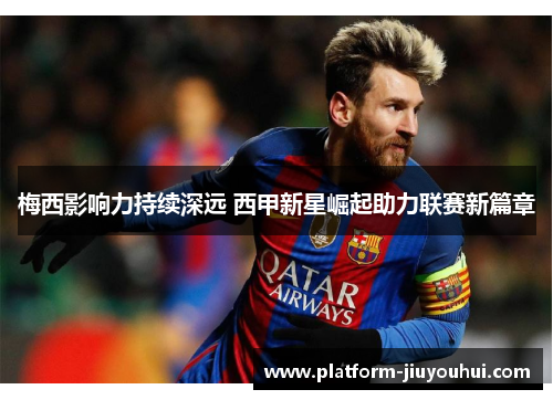 梅西影响力持续深远 西甲新星崛起助力联赛新篇章 梅西影响力持续深远 西甲新星崛起助力联赛新篇章