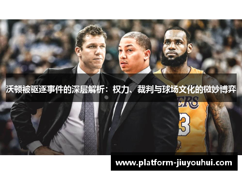 沃顿被驱逐事件的深层解析：权力、裁判与球场文化的微妙博弈