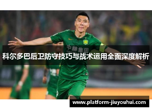 科尔多巴后卫防守技巧与战术运用全面深度解析