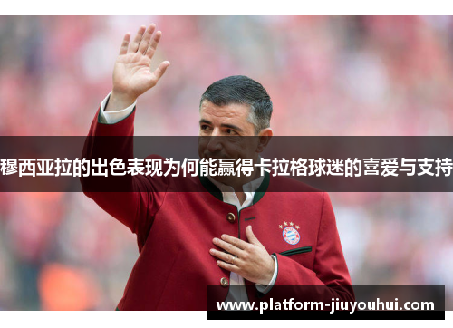 穆西亚拉的出色表现为何能赢得卡拉格球迷的喜爱与支持