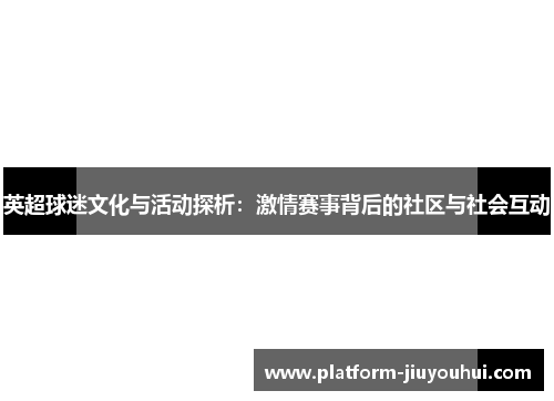 英超球迷文化与活动探析：激情赛事背后的社区与社会互动