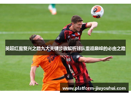 英超红魔复兴之路九大关键步骤解析球队重返巅峰的必由之路
