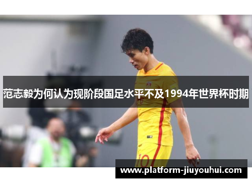 范志毅为何认为现阶段国足水平不及1994年世界杯时期