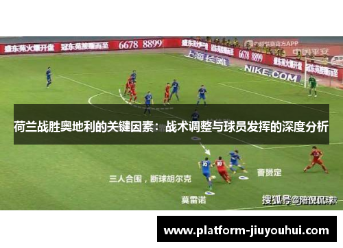 荷兰战胜奥地利的关键因素：战术调整与球员发挥的深度分析