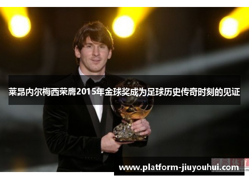 莱昂内尔梅西荣膺2015年金球奖成为足球历史传奇时刻的见证