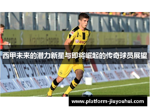 西甲未来的潜力新星与即将崛起的传奇球员展望 西甲未来的潜力新星与即将崛起的传奇球员展望