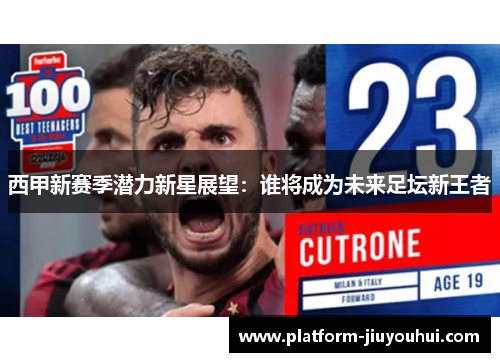 西甲新赛季潜力新星展望：谁将成为未来足坛新王者