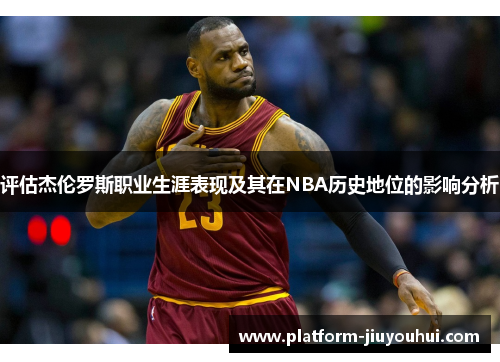 评估杰伦罗斯职业生涯表现及其在NBA历史地位的影响分析