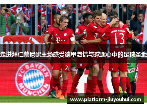 走进拜仁慕尼黑主场感受德甲激情与球迷心中的足球圣地 走进拜仁慕尼黑主场感受德甲激情与球迷心中的足球圣地