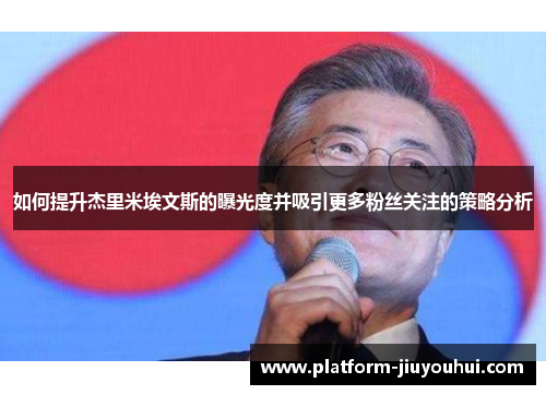 如何提升杰里米埃文斯的曝光度并吸引更多粉丝关注的策略分析