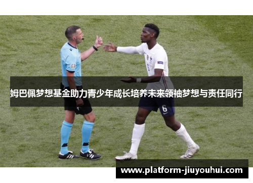 姆巴佩梦想基金助力青少年成长培养未来领袖梦想与责任同行