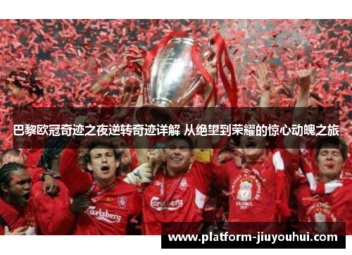 巴黎欧冠奇迹之夜逆转奇迹详解 从绝望到荣耀的惊心动魄之旅