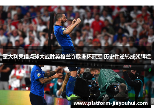 意大利凭借点球大战胜英格兰夺欧洲杯冠军 历史性逆转成就辉煌