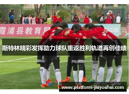 斯特林精彩发挥助力球队重返胜利轨道再创佳绩