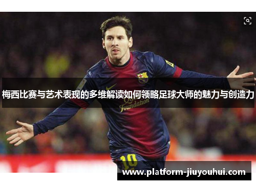 梅西比赛与艺术表现的多维解读如何领略足球大师的魅力与创造力