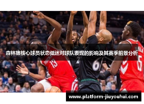 森林狼核心球员状态低迷对球队表现的影响及其赛季前景分析
