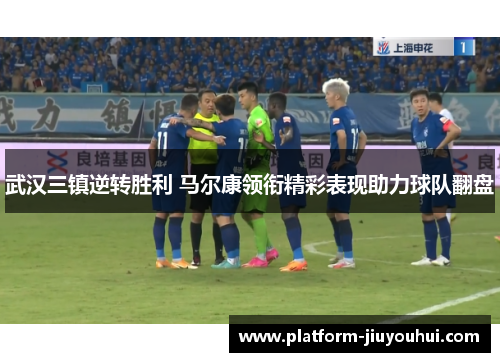 武汉三镇逆转胜利 马尔康领衔精彩表现助力球队翻盘 武汉三镇逆转胜利 马尔康领衔精彩表现助力球队翻盘