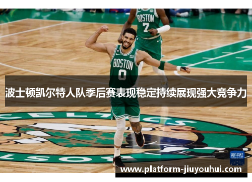波士顿凯尔特人队季后赛表现稳定持续展现强大竞争力
