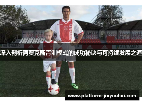 深入剖析阿贾克斯青训模式的成功秘诀与可持续发展之道 深入剖析阿贾克斯青训模式的成功秘诀与可持续发展之道