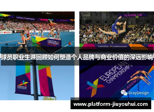 球员职业生涯回顾如何塑造个人品牌与商业价值的深远影响 球员职业生涯回顾如何塑造个人品牌与商业价值的深远影响
