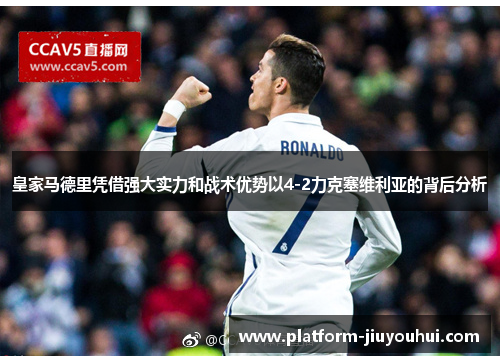 皇家马德里凭借强大实力和战术优势以4-2力克塞维利亚的背后分析 皇家马德里凭借强大实力和战术优势以4-2力克塞维利亚的背后分析