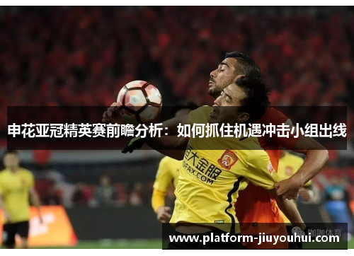申花亚冠精英赛前瞻分析：如何抓住机遇冲击小组出线