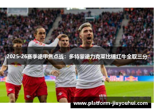 2025-26赛季德甲焦点战:多特蒙德力克莱比锡红牛全取三分 2025-26赛季德甲焦点战:多特蒙德力克莱比锡红牛全取三分