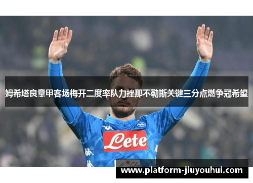 姆希塔良意甲客场梅开二度率队力挫那不勒斯关键三分点燃争冠希望