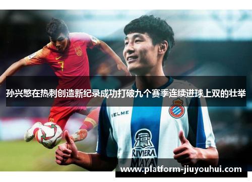 孙兴慜在热刺创造新纪录成功打破九个赛季连续进球上双的壮举 孙兴慜在热刺创造新纪录成功打破九个赛季连续进球上双的壮举