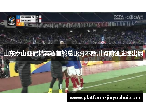 山东泰山亚冠精英赛首轮总比分不敌川崎前锋遗憾出局 山东泰山亚冠精英赛首轮总比分不敌川崎前锋遗憾出局