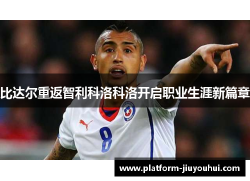 比达尔重返智利科洛科洛开启职业生涯新篇章 比达尔重返智利科洛科洛开启职业生涯新篇章