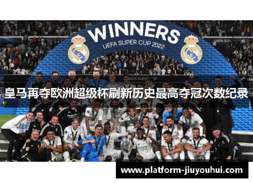 皇马再夺欧洲超级杯刷新历史最高夺冠次数纪录 皇马再夺欧洲超级杯刷新历史最高夺冠次数纪录