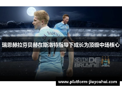 瑞恩赫拉芬贝赫在斯洛特指导下成长为顶级中场核心 瑞恩赫拉芬贝赫在斯洛特指导下成长为顶级中场核心