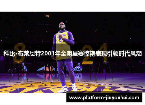 科比·布莱恩特2001年全明星赛惊艳表现引领时代风潮