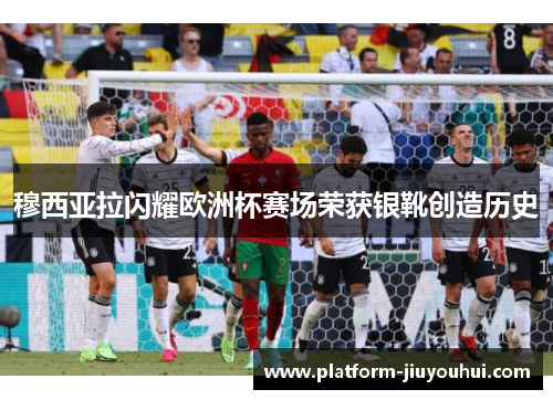 穆西亚拉闪耀欧洲杯赛场荣获银靴创造历史