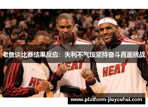 老詹谈比赛结果反应：失利不气馁坚持奋斗直面挑战