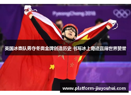 英国冰壶队勇夺冬奥金牌创造历史 书写冰上奇迹赢得世界赞誉
