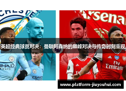 英超经典球员对决：曼联阿森纳的巅峰对决与传奇时刻重现