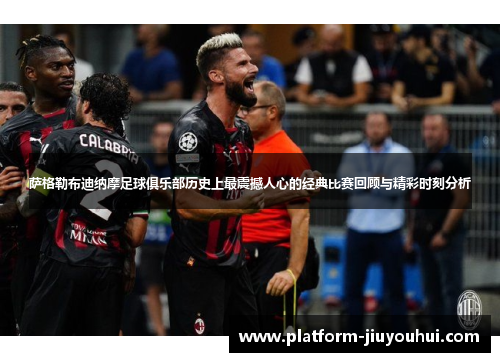 萨格勒布迪纳摩足球俱乐部历史上最震撼人心的经典比赛回顾与精彩时刻分析